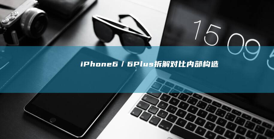 iPhone 6／6 Plus拆解对比：内部构造不同苹果手机六「iPhone 6／6 Plus拆解对比：内部构造不同」